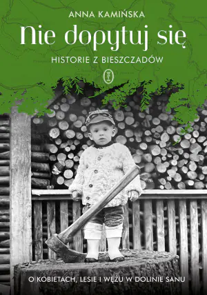 Nie dopytuj się. Historie z Bieszczadów. O kobietach, lesie i wężu w Dolinie Sanu