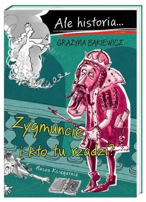 Ale historia… Zygmuncie, i kto tu rządzi?