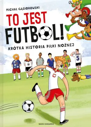 To jest futbol! Krótka historia piłki nożnej