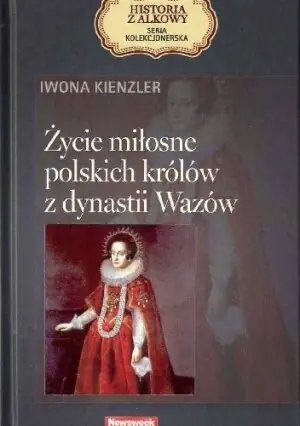 Życie miłosne polskich królów z dynastii Wazów. Seria kolekcjonerska: Historia z Alkowy. Tom 10 - Iwona Kienzler 