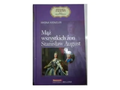 Mąż wszystkich żon. Stanisław August. Seria kolekcjonerska: Historia z Alkowy. Tom 8 