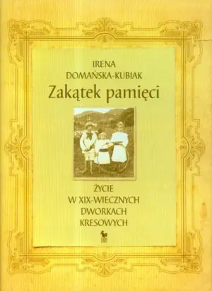 Zakątek pamięci. Życie w XIX-wiecznych dworkach kresowych