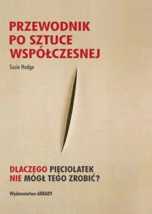 Przewodnik po sztuce współczesnej. Dlaczego pięciolatek nie mógł tego zrobić?