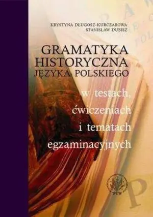 Gramatyka historyczna języka polskiego w testach, ćwiczeniach i tematach egzaminacyjnych