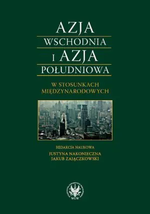 Azja Wschodnia i Azja Południowa w stosunkach międzynarodowych. Bezpieczeństwo-gospodarka-cywilizacja