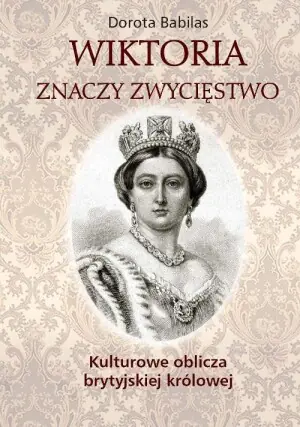 Wiktoria znaczy Zwycięstwo. Kulturowe oblicza brytyjskiej królowej