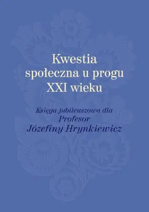 Kwestia społeczna u progu XXI wieku. Księga jubileuszowa dla profesor Józefiny Hrynkiewicz