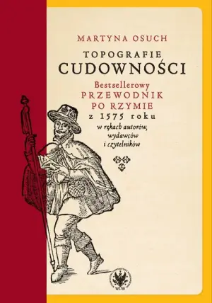 Topografie cudowności. Bestsellerowy przewodnik po Rzymie z 1575 roku w rękach autorów, wydawców i czytelników