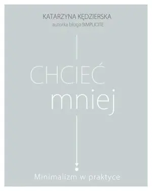 Chcieć mniej. Minimalizm w praktyce