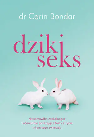 Dziki seks. Niesamowite, zaskakujące i absolutnie porażające fakty z życia intymnego zwierząt