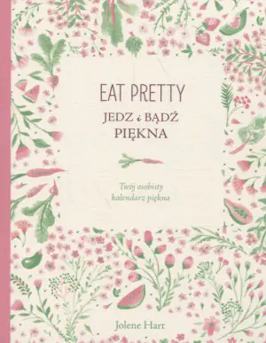 Eat Pretty. Jedz i bądź piękna. Twój osobisty kalendarz piękna