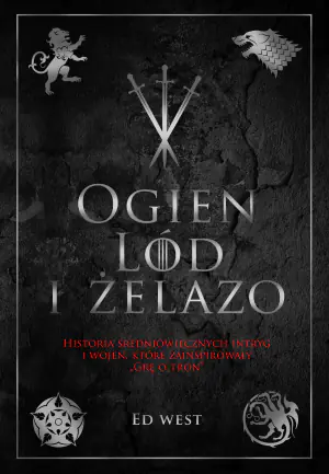 Ogień, lód i żelazo. Historia średniowiecznych intryg i wojen, która zainspirowała Grę o tron