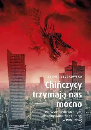 Chińczycy trzymają nas mocno. Pierwsze śledztwo o tym, jak Chiny kolonizują Europę. Wydanie specjalne