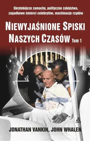 Niewyjaśnione spiski naszych czasów. Tom 1. Skrytobójcze zamachy, polityczne zabójstwa, zagadkowe śmierci celebrytów, machinacje rządów