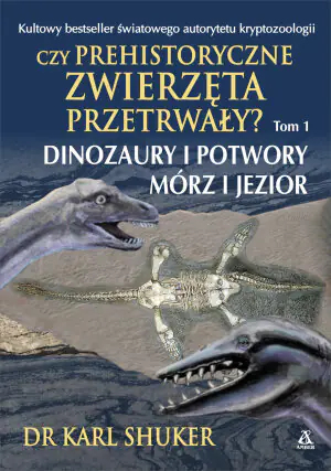 Czy prehistoryczne zwierzęta przetrwały? Tom 1. Dinozaury i potwory mórz i jezior