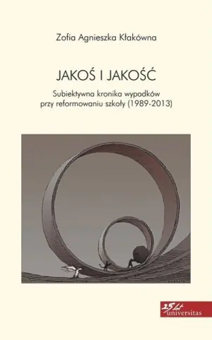 Jakoś i jakość. Subiektywna kronika wypadków przy reformowaniu szkoły (1989-2012)