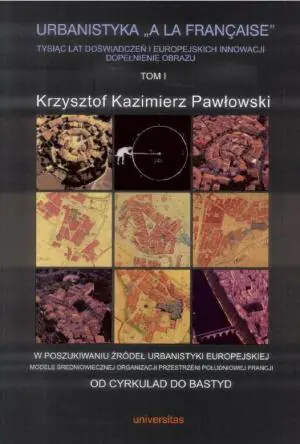 Urbanistyka A La Francaise. Tysiąc lat doświadczeń i europejskich innowacji dopełnienie obrazu. W poszukiwaniu źródeł urbanistyki europejskiej. Modele średniowiecznej organizacji przestrzeni.
