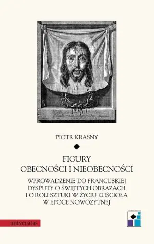 Figury obecności i nieobecności. Wprowadzenie do francuskiej dysputy o świętych obrazach i o roli sztuki w życiu Kościoła w epoce nowożytnej
