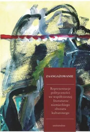 Zaangażowanie. Reprezentacje polityczności we współczesnej literaturze niemieckiego obszaru kulturowego