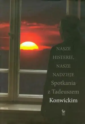 Nasze histerie, nasze nadzieje. Spotkania z Tadeuszem Konwickim