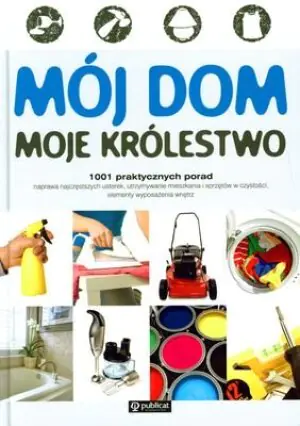 Mój dom, moje królestwo. 1001 praktycznych porad