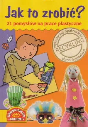 Jak to zrobić? 21 pomysłów na prace plastyczne