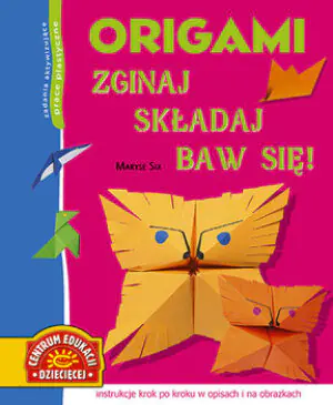 Origami. Zginaj, składaj, baw się!