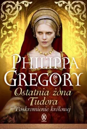 Ostatnia żona Tudora. Poskromienie królowej. Tudorzy. Tom 6