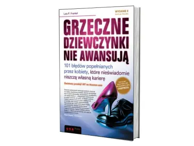 Grzeczne dziewczynki nie awansują. 101 błędów popełnianych przez kobiety, które nieświadomie niszczą własną karierę