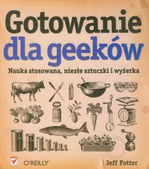 Gotowanie dla geeków. Nauka stosowana, niezłe sztuczki i wyżerka