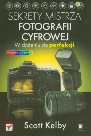 Sekrety mistrza fotografii cyfrowej. W dążeniu do perfekcji