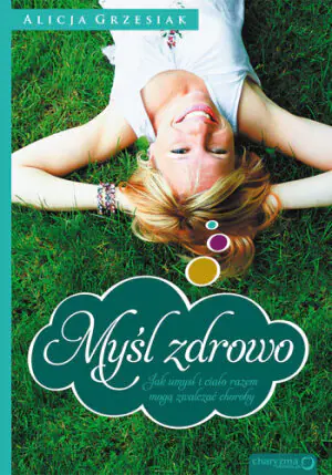 Myśl zdrowo. Jak umysł i ciało razem mogą zwalczać choroby
