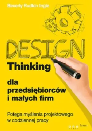 Design thinking dla przedsiębiorców i małych firm. Potęga myślenia projektowego w codziennej pracy