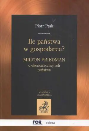 ILE PAŃSTWA W GOSPODARCE? MILTON FRIEDMAN O EKONOMICZNEJ ROLI PAŃSTWA
