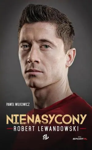 Robert Lewandowski. Nienasycony