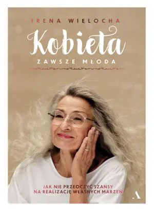 Kobieta zawsze młoda. Jak nie  przeoczyć szansy na realizację  własnych marzeń