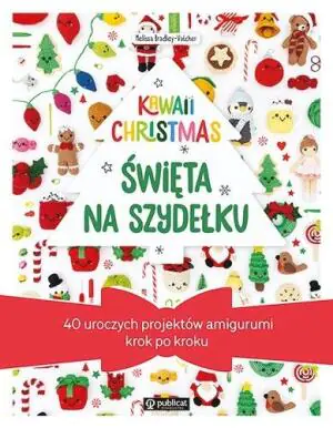 Kawaii Christmas. Święta na szydełku. 40 uroczych projektów amigurumi krok po kroku