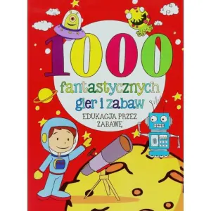 1000 fantastycznych gier i zabaw. Edukacja przez zabawę