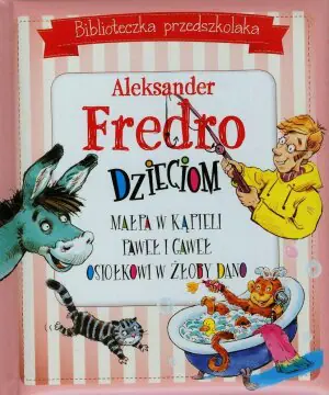 Biblioteka przedszkolaka. Aleksander Fredro dzieciom. Małpa w kąpieli, Paweł i Gaweł, Osiołkowi w żłoby dano