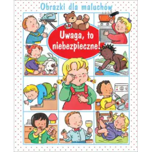 Obrazki dla maluchów. Uwaga, to niebezpieczne!