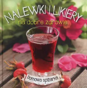 Domowa spiżarka Nalewki i likiery na dobre zdrowie
