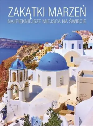 Zakątki marzeń Najpiękniejsze miejsca na świecie