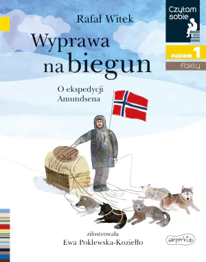 Wyprawa na biegun. O ekspedycji Amundsena. Fakty. Czytam sobie. Poziom 1