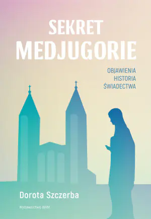 Sekret Medjugorie. Objawienia, historia, świadectwa