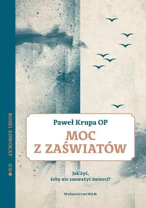 Moc z zaświatów. Jak żyć, żeby nie zauważyć śmierci?