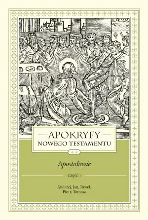 Apokryfy Nowego Testamentu. Apostołowie. Andrzej, Jan, Paweł, Piotr, Tomasz. Część 1