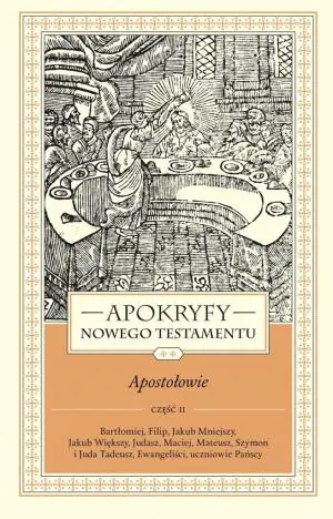 Apokryfy Nowego Testamentu. Apostołowie. Bartłomiej, Filip, Jakub Mniejszy, Jakub Większy, Judasz, Maciej, Mateusz, Szymon i Juda Tadeusz, Ewangeliści, uczniowie Pańscy. Część 2