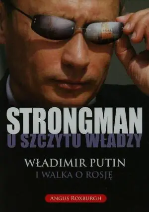 Strongman u szczytu władzy. Władimir Putin i walka o Rosję