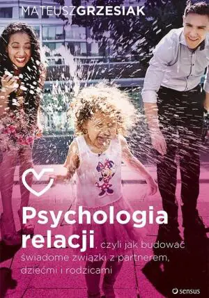 Psychologia relacji, czyli jak budować świadome związki z partnerem, dziećmi i rodzicami