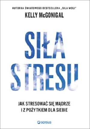 Siła stresu. Jak stresować się mądrze i z pożytkiem dla siebie